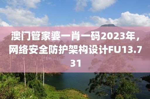 澳门管家婆一肖一码2023年，网络安全防护架构设计FU13.731
