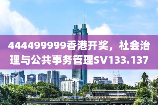 444499999香港开奖，社会治理与公共事务管理SV133.137
