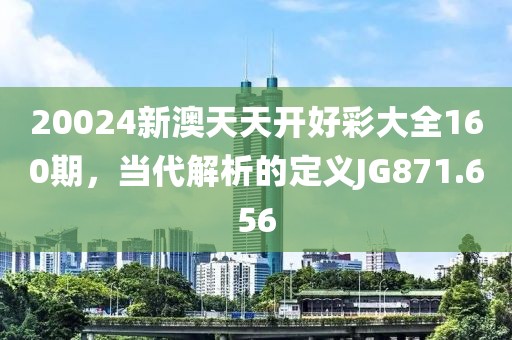 20024新澳天天开好彩大全160期，当代解析的定义JG871.656