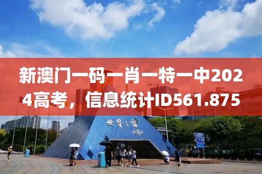新澳门一码一肖一特一中2024高考，信息统计ID561.875