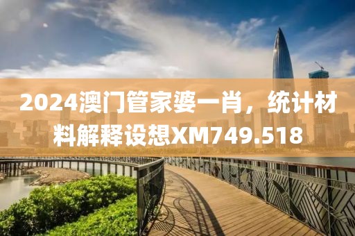 2024澳门管家婆一肖，统计材料解释设想XM749.518