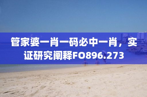 管家婆一肖一码必中一肖，实证研究阐释FO896.273