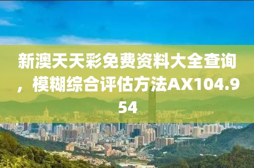 新澳天天彩免费资料大全查询，模糊综合评估方法AX104.954