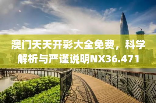 澳门天天开彩大全免费，科学解析与严谨说明NX36.471