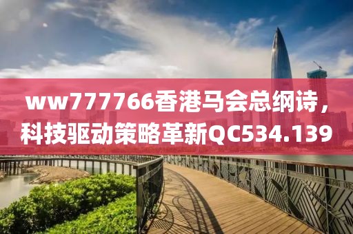 ww777766香港马会总纲诗，科技驱动策略革新QC534.139