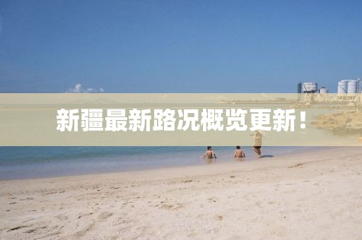 新疆最新路况概览更新！