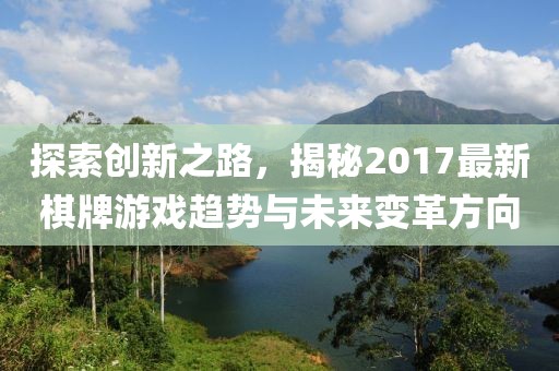 探索创新之路，揭秘2017最新棋牌游戏趋势与未来变革方向
