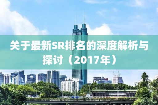 关于最新SR排名的深度解析与探讨（2017年）