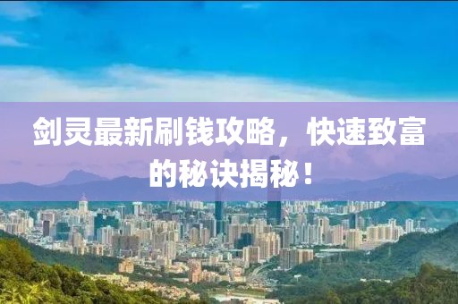 剑灵最新刷钱攻略，快速致富的秘诀揭秘！