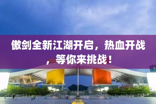 傲剑全新江湖开启，热血开战，等你来挑战！
