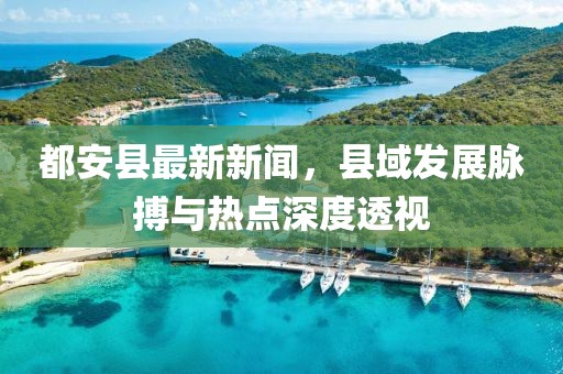 都安县最新新闻，县域发展脉搏与热点深度透视