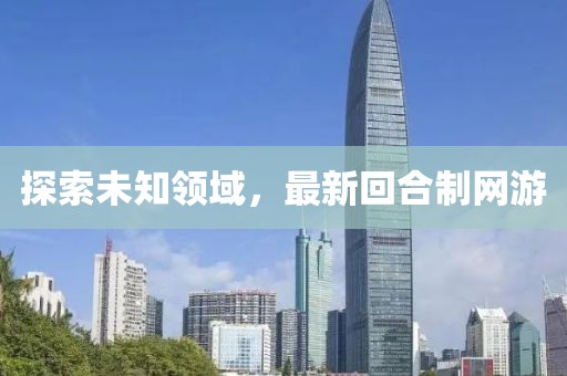 探索未知领域，最新回合制网游