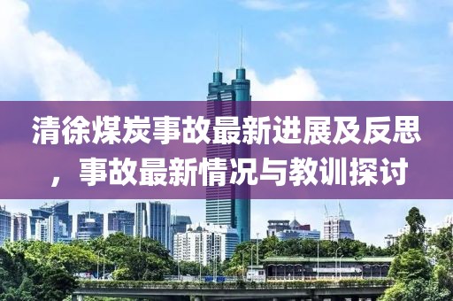 清徐煤炭事故最新进展及反思，事故最新情况与教训探讨