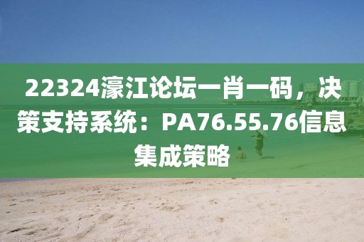 22324濠江论坛一肖一码，决策支持系统：PA76.55.76信息集成策略