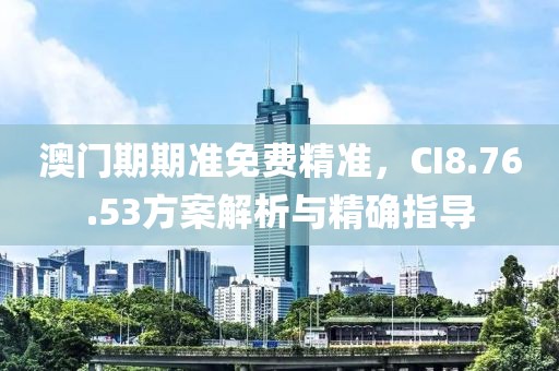 澳门期期准免费精准，CI8.76.53方案解析与精确指导
