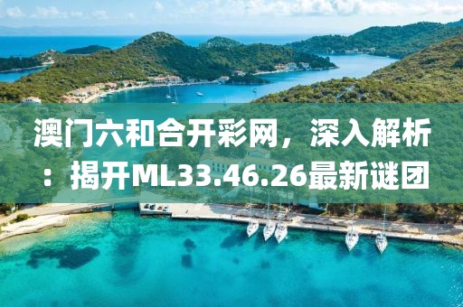 澳门六和合开彩网，深入解析：揭开ML33.46.26最新谜团
