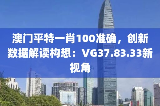 澳门平特一肖100准确，创新数据解读构想：VG37.83.33新视角