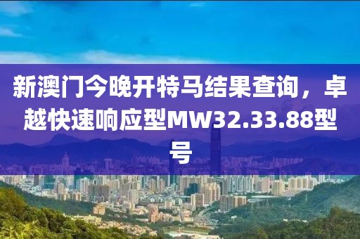 新澳门今晚开特马结果查询，卓越快速响应型MW32.33.88型号