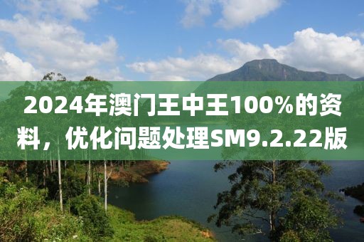 2024年澳门王中王100%的资料，优化问题处理SM9.2.22版