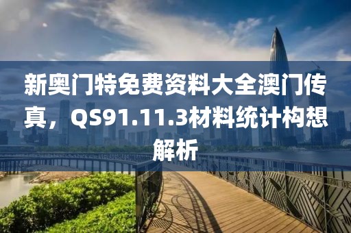新奥门特免费资料大全澳门传真，QS91.11.3材料统计构想解析