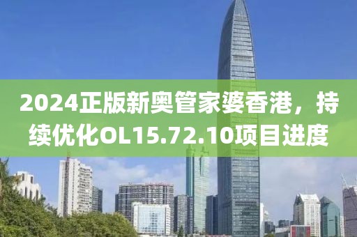 2024正版新奥管家婆香港，持续优化OL15.72.10项目进度