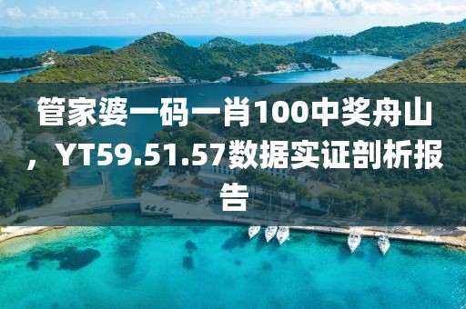 管家婆一码一肖100中奖舟山，YT59.51.57数据实证剖析报告