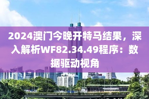 2024澳门今晚开特马结果，深入解析WF82.34.49程序：数据驱动视角