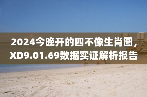 2024今晚开的四不像生肖图，XD9.01.69数据实证解析报告