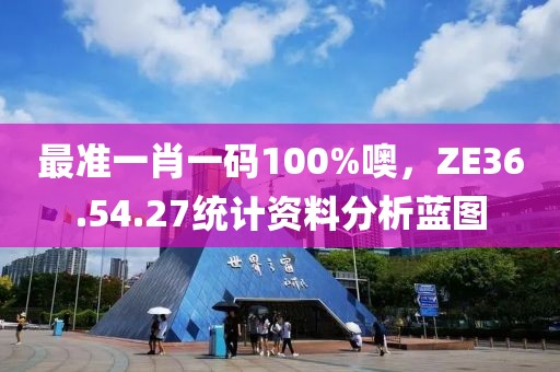 最准一肖一码100%噢，ZE36.54.27统计资料分析蓝图