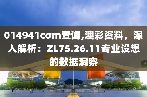 014941cσm查询,澳彩资料，深入解析：ZL75.26.11专业设想的数据洞察