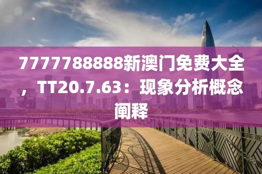 7777788888新澳门免费大全，TT20.7.63：现象分析概念阐释