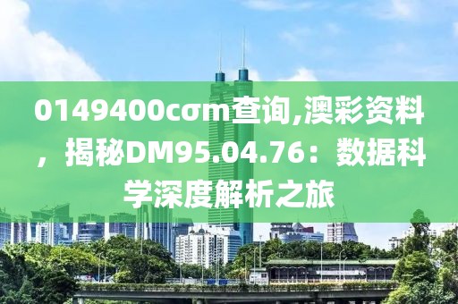 0149400cσm查询,澳彩资料，揭秘DM95.04.76：数据科学深度解析之旅
