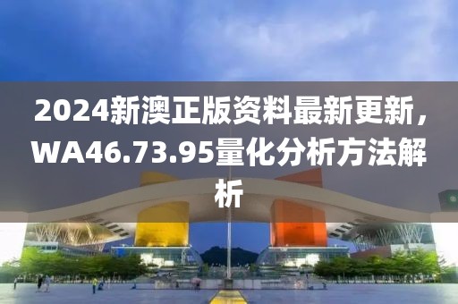 2024新澳正版资料最新更新，WA46.73.95量化分析方法解析