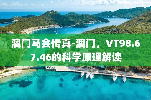 澳门马会传真-澳门，VT98.67.46的科学原理解读