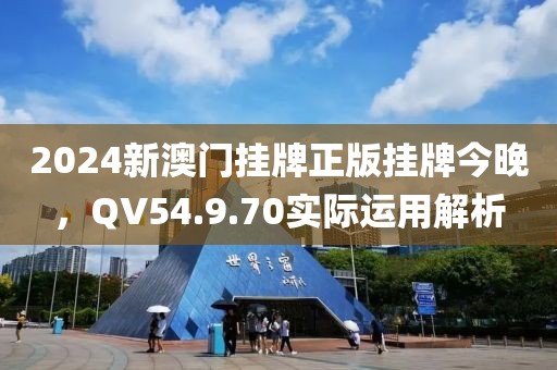 2024新澳门挂牌正版挂牌今晚，QV54.9.70实际运用解析