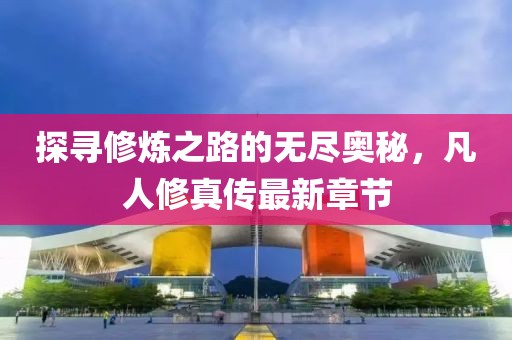 探寻修炼之路的无尽奥秘，凡人修真传最新章节