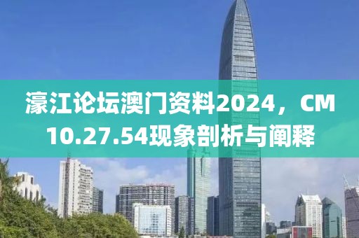 濠江论坛澳门资料2024，CM10.27.54现象剖析与阐释