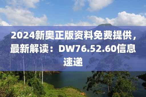 2024新奥正版资料免费提供，最新解读：DW76.52.60信息速递