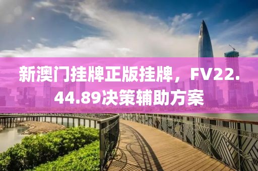 新澳门挂牌正版挂牌，FV22.44.89决策辅助方案
