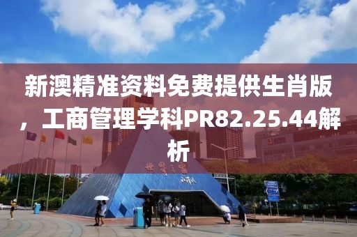 新澳精准资料免费提供生肖版，工商管理学科PR82.25.44解析