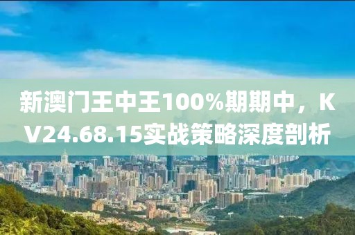 新澳门王中王100%期期中，KV24.68.15实战策略深度剖析