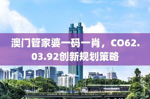 澳门管家婆一码一肖，CO62.03.92创新规划策略