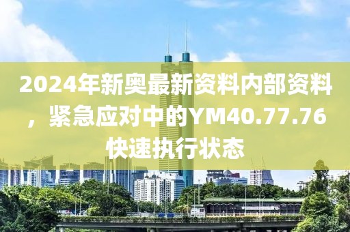 2024年新奥最新资料内部资料，紧急应对中的YM40.77.76快速执行状态