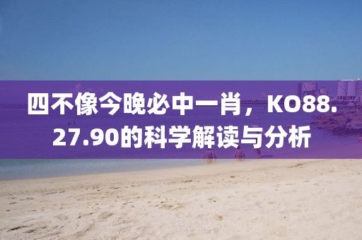 四不像今晚必中一肖，KO88.27.90的科学解读与分析