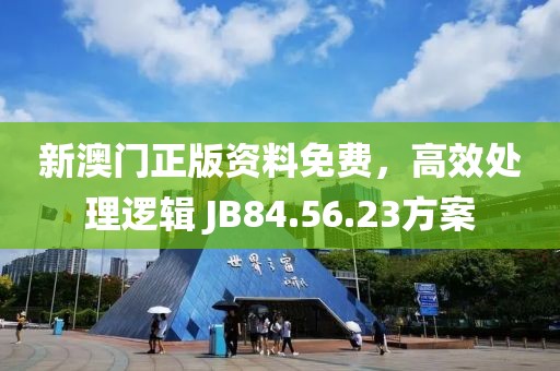 新澳门正版资料免费，高效处理逻辑 JB84.56.23方案