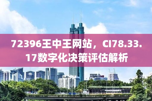 72396王中王网站，CI78.33.17数字化决策评估解析