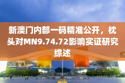 新澳门内部一码精准公开，枕头对MN9.74.72影响实证研究综述