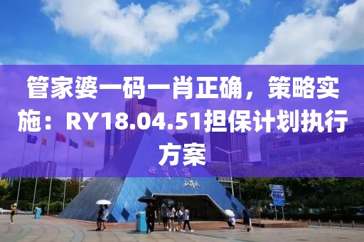 管家婆一码一肖正确，策略实施：RY18.04.51担保计划执行方案