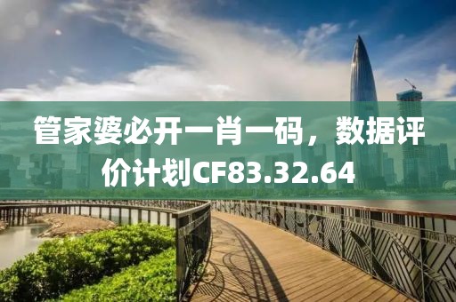 管家婆必开一肖一码，数据评价计划CF83.32.64