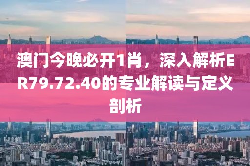 澳门今晚必开1肖，深入解析ER79.72.40的专业解读与定义剖析